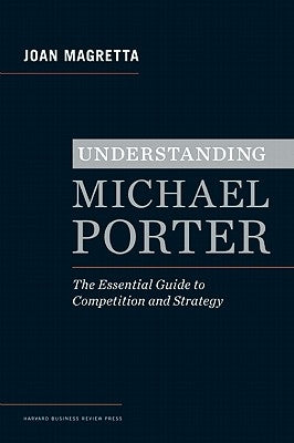 Understanding Michael Porter: The Essential Guide to Competition and Strategy by Magretta, Joan