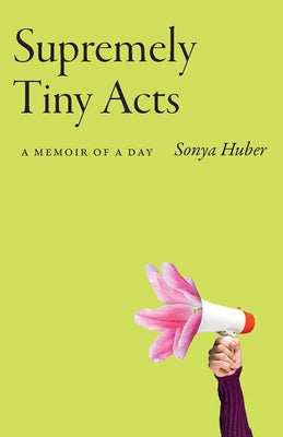 Supremely Tiny Acts, 1: A Memoir of a Day by Huber, Sonya