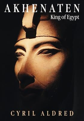 Akhenaten: King of Egypt by Aldred, Cyril