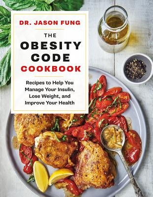 The Obesity Code Cookbook: Recipes to Help You Manage Insulin, Lose Weight, and Improve Your Health by Fung, Jason
