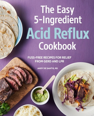 The Easy 5-Ingredient Acid Reflux Cookbook: Fuss-Free Recipes for Relief from Gerd and Lpr by de Santis, Andy, Rd MPH