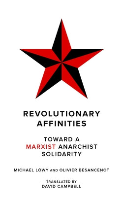 Revolutionary Affinities: Toward a Marxist Anarchist Solidarity by Löwy, Michael