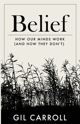 Belief: How Our Minds Work (and How They Don't) by Carroll, Gil