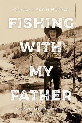 Fishing with My Father: A Daughter's Search for Legacy by Hopper, Carolyn Keith
