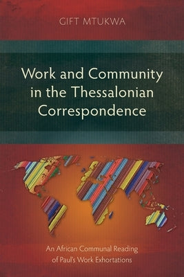 Work and Community in the Thessalonian Correspondence: An African Communal Reading of Paul's Work Exhortations by Mtukwa, Gift