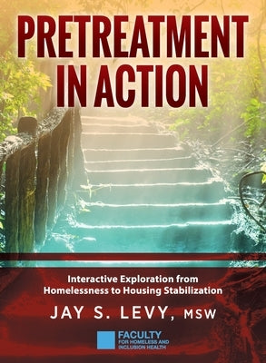 Pretreatment In Action: Interactive Exploration from Homelessness to Housing Stabilization by Levy, Jay S.