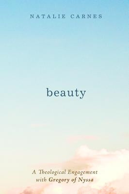 Beauty: A Theological Engagement with Gregory of Nyssa by Carnes, Natalie