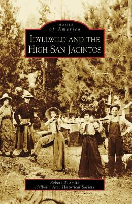Idyllwild and the High San Jacintos by Smith, Robert B.