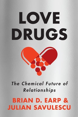 Love Drugs: The Chemical Future of Relationships by Earp, Brian D.