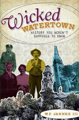 Wicked Watertown: History You Weren't Supposed to Know by Jannke, William F., III