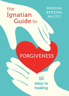 The Ignatian Guide to Forgiveness: Ten Steps to Healing by McCoy, Marina Berzins