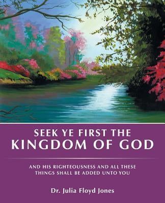 Seek Ye First the Kingdom of God: And His Righteousness and All These Things Shall Be Added Unto You by Jones