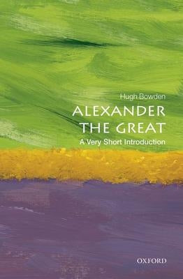 Alexander the Great: A Very Short Introduction by Bowden, Hugh