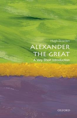 Alexander the Great: A Very Short Introduction by Bowden, Hugh
