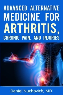 Advanced Alternative Medicine for Arthritis, Chronic Pain and Injuries by Nuchovich, Daniel
