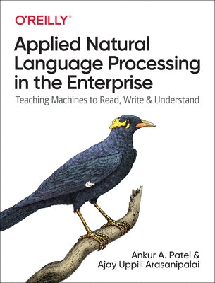 Applied Natural Language Processing in the Enterprise: Teaching Machines to Read, Write, and Understand by Patel, Ankur A.