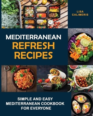 Mediterranean Refresh Recipes: Simple and Easy Mediterranean Cookbook for Everyone by Calimeris, Lisa