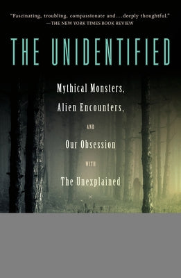 The Unidentified: Mythical Monsters, Alien Encounters, and Our Obsession with the Unexplained by Dickey, Colin