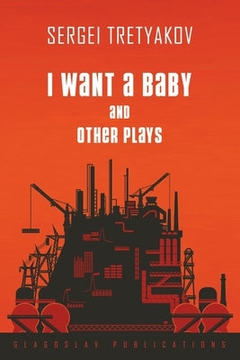 I Want a Baby and Other Plays by Tretyakov, Sergei