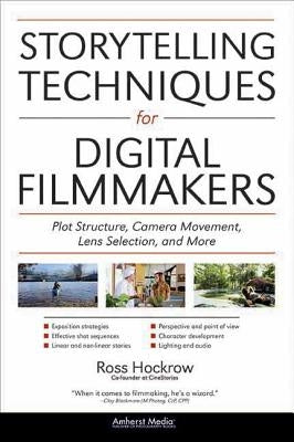 Storytelling Techniques for Digital Filmmakers: Plot Structure, Camera Movement, Lens Selection, and More by Hockrow, Ross