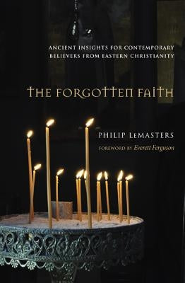 The Forgotten Faith: Ancient Insights for Contemporary Believers from Eastern Christianity by Lemasters, Philip