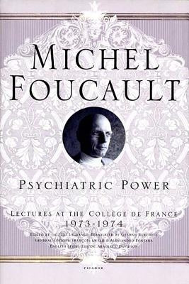 Psychiatric Power: Lectures at the Collège de France, 1973--1974 by Foucault, Michel
