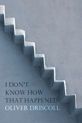 I Don't Know How That Happened by Driscoll, Oliver