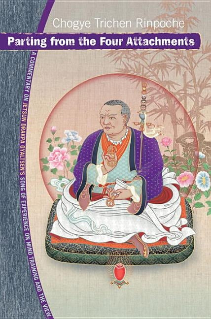 Parting from the Four Attachments: A Commentary on Jetsun Drakpa Gyaltsen's Song of Experience on Mind Training and the View by Trichen, Chogye