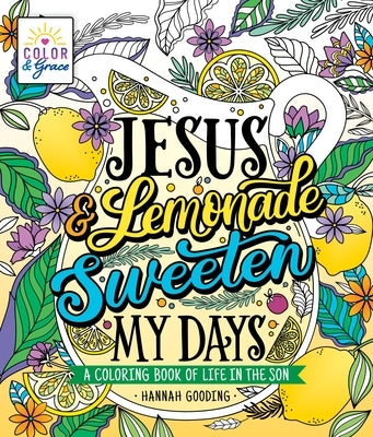 Color & Grace: Jesus & Lemonade Sweeten My Days: A Coloring Book of Life in the Son by Gooding, Hannah