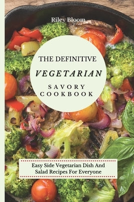 The Definitive Vegetarian Savory Cookbook: Super Easy Savory Vegetarian Recipes For Beginners by Bloom, Riley