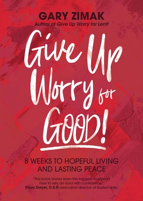 Give Up Worry for Good!: 8 Weeks to Hopeful Living and Lasting Peace by Zimak, Gary