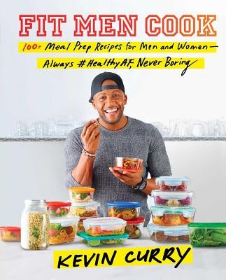Fit Men Cook: 100+ Meal Prep Recipes for Men and Women--Always #healthyaf, Never Boring by Curry, Kevin