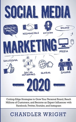Social Media Marketing: 2020 - Cutting-Edge Strategies to Grow Your Personal Brand, Reach Millions of Customers, and Become an Expert Influenc by Wright, Chandler
