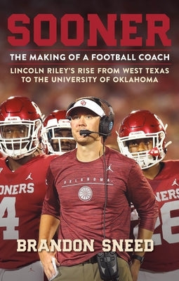Sooner: The Making of a Football Coach - Lincoln Riley's Rise from West Texas to the University of Oklahoma by Sneed, Brandon