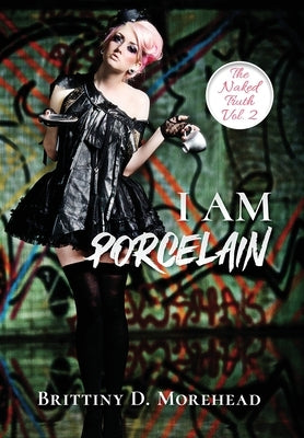 I Am Porcelain: The Naked Truth by Morehead, Brittiny D.