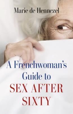 A Frenchwoman's Guide to Sex After Sixty by de Hennezel, Marie