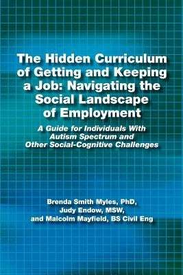 The Hidden Curriculum of Getting and Keeping a Job: Navigating the Social Landscape of Employment: A Guide for Individuals with Autism Spectrum and Ot by Myles, Phd Brenda Smith
