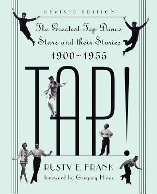Tap!: The Greatest Tap Dance Stars and Their Stories, 1900-1955 by Frank, Rusty