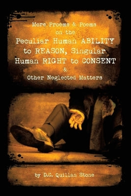 More Proems & Poems on the Peculiar Human Ability to Reason, Singular Human Right to Consent & Other Neglected Matters by Stone, D. C. Quillan