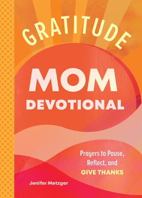 Gratitude - Mom Devotional: Prayers to Pause, Reflect, and Give Thanks by Metzger, Jenifer