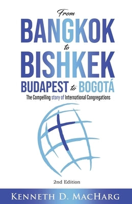 From Bangkok to Bishkek, Budapest to Bogotá: The compelling story of International Congregations by Macharg, Kenneth D.