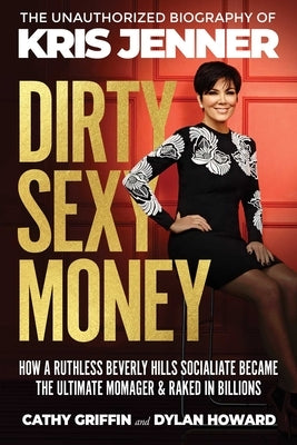 Dirty Sexy Money: The Unauthorized Biography of Kris Jenner by Griffin, Cathy