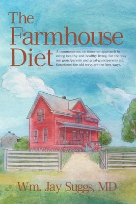 The Farmhouse Diet: A commonsense, no-nonsense approach to eating healthy and healthy living. Eat the way our grandparents and great-grand by Suggs, Wm