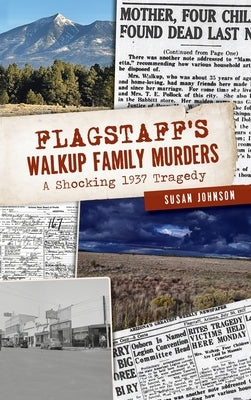 Flagstaff's Walkup Family Murders: A Shocking 1937 Tragedy by Johnson, Susan