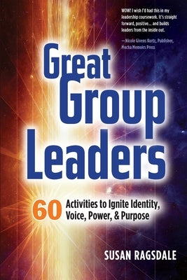 Great Group Leaders: 60 Activities to Ignite Identity, Voice, Power, & Purpose by Ragsdale, Susan