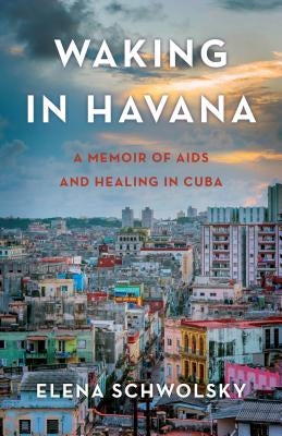 Waking in Havana: A Memoir of AIDS and Healing in Cuba by Schwolsky, Elena