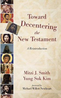 Toward Decentering the New Testament by Smith, Mitzi J.