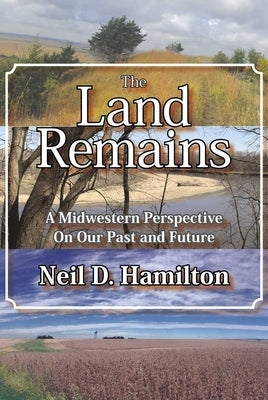 The Land Remains: A Midwestern Perspective on Our Past and Future by Hamilton, Neil D.