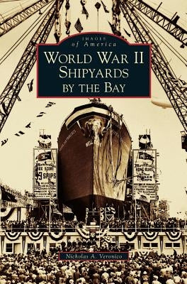 World War II Shipyards by the Bay by Veronico, Nicholas a.