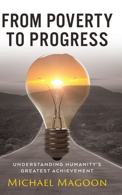 From Poverty to Progress: Understanding Humanity's Greatest Achievement by Magoon, Michael